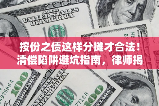 武汉按份之债这样分摊才合法！清偿陷阱避坑指南，律师揭秘关键条款