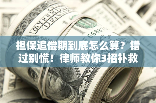 武汉担保追偿期到底怎么算？错过别慌！律师教你3招补救