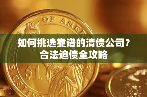 武汉如何挑选靠谱的清债公司？合法追债全攻略