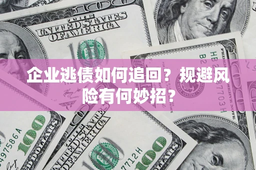 武汉企业逃债如何追回？规避风险有何妙招？