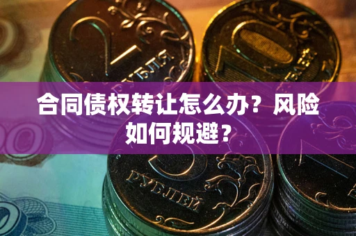 武汉合同债权转让怎么办？风险如何规避？