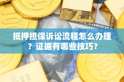 武汉抵押担保诉讼流程怎么办理？证据有哪些技巧？