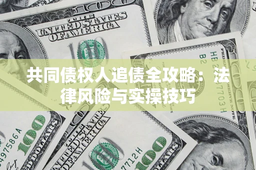 武汉共同债权人追债全攻略：法律风险与实操技巧