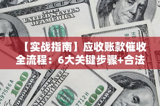 武汉【实战指南】应收账款催收全流程：6大关键步骤+合法回款技巧
