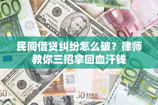 武汉民间借贷纠纷怎么破？律师教你三招拿回血汗钱