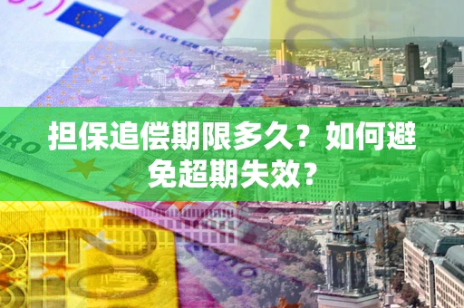 武汉担保追偿期限多久?如何避免超期失效? 武汉担保追偿期限多久?如何避免超期失效?