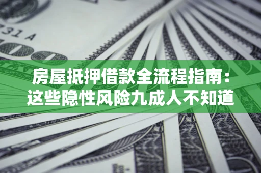 武汉房屋抵押借款全流程指南：这些隐性风险九成人不知道