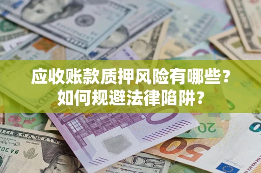 武汉应收账款质押风险有哪些？如何规避法律陷阱？