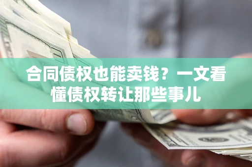 武汉合同债权也能卖钱？一文看懂债权转让那些事儿