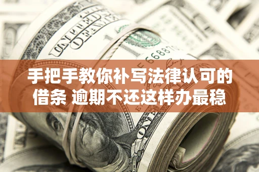 武汉手把手教你补写法律认可的借条 逾期不还这样办最稳妥