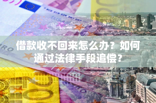 武汉借款收不回来怎么办？如何通过法律手段追偿？