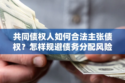 武汉共同债权人如何合法主张债权？怎样规避债务分配风险？