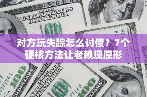 武汉对方玩失踪怎么讨债？7个硬核方法让老赖现原形