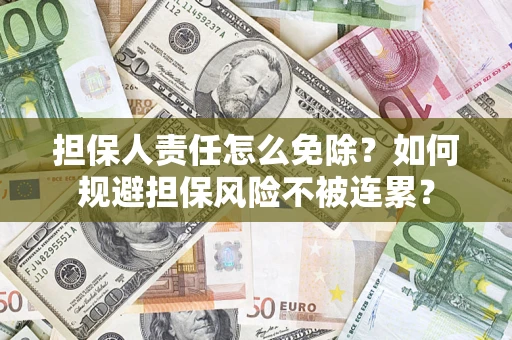 武汉担保人责任怎么免除？如何规避担保风险不被连累？