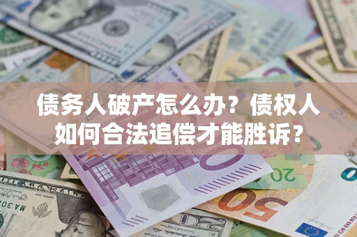 武汉债务人破产怎么办？债权人如何合法追偿才能胜诉？