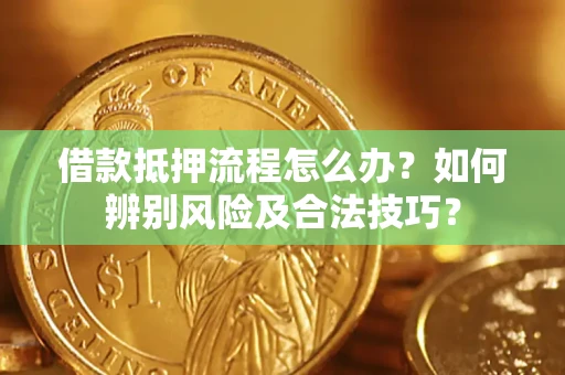 武汉借款抵押流程怎么办？如何辨别风险及合法技巧？