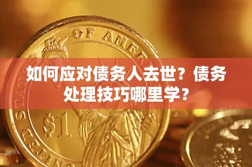 武汉如何应对债务人去世？债务处理技巧哪里学？