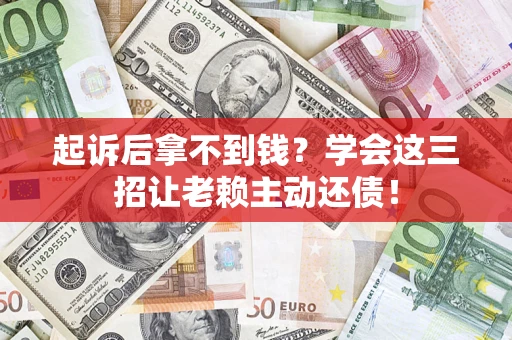 武汉起诉后拿不到钱？学会这三招让老赖主动还债！