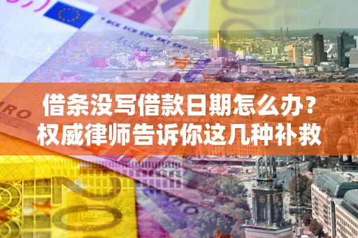 武汉借条没写借款日期怎么办？权威律师告诉你这几种补救方法！