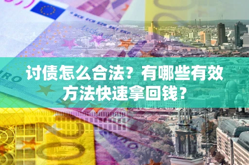 武汉讨债怎么合法？有哪些有效方法快速拿回钱？