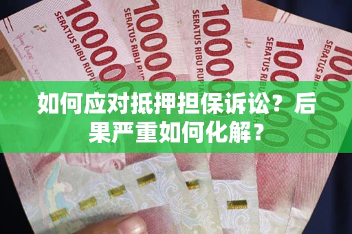武汉如何应对抵押担保诉讼？后果严重如何化解？