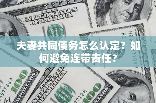 武汉夫妻共同债务怎么认定？如何避免连带责任？