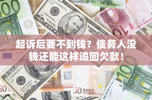 武汉起诉后要不到钱？债务人没钱还能这样追回欠款！
