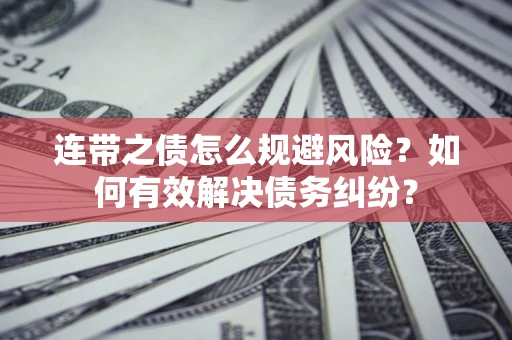 武汉连带之债怎么规避风险？如何有效解决债务纠纷？