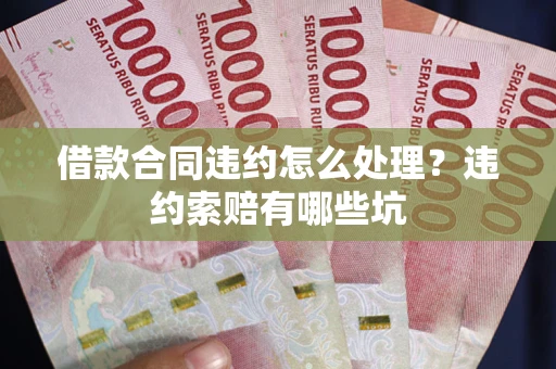 武汉借款合同违约怎么处理？违约索赔有哪些坑