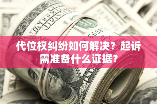 武汉代位权纠纷如何解决？起诉需准备什么证据？
