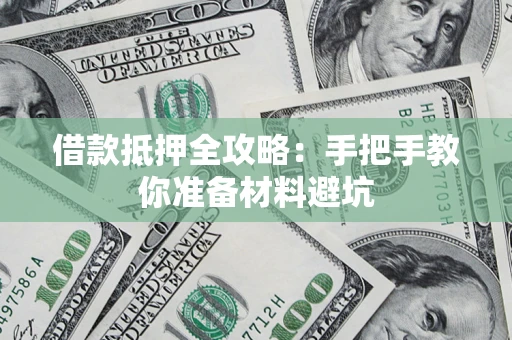 武汉借款抵押全攻略：手把手教你准备材料避坑