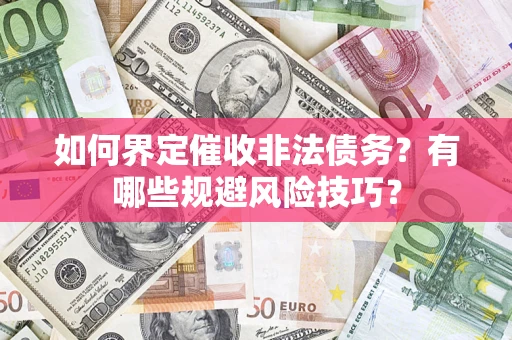 武汉如何界定催收非法债务？有哪些规避风险技巧？