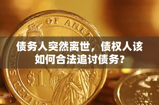 武汉债务人突然离世，债权人该如何合法追讨债务？