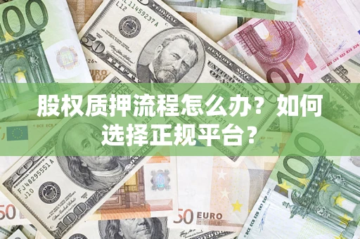 武汉股权质押流程怎么办？如何选择正规平台？