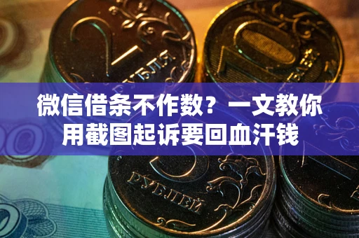 武汉微信借条不作数？一文教你用截图起诉要回血汗钱