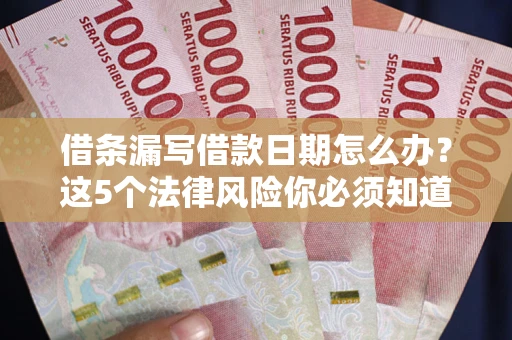 武汉借条漏写借款日期怎么办？这5个法律风险你必须知道