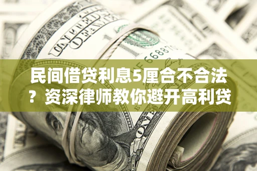 武汉民间借贷利息5厘合不合法？资深律师教你避开高利贷陷阱