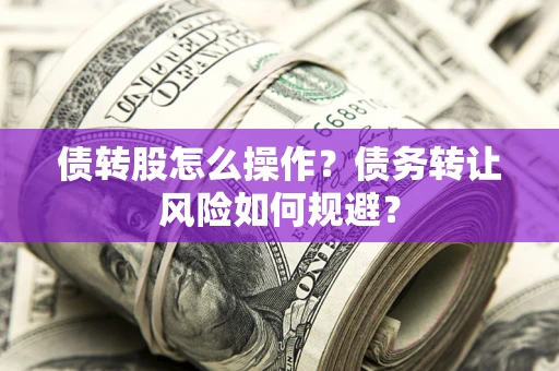 武汉债转股怎么操作？债务转让风险如何规避？