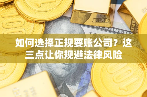 武汉如何选择正规要账公司？这三点让你规避法律风险