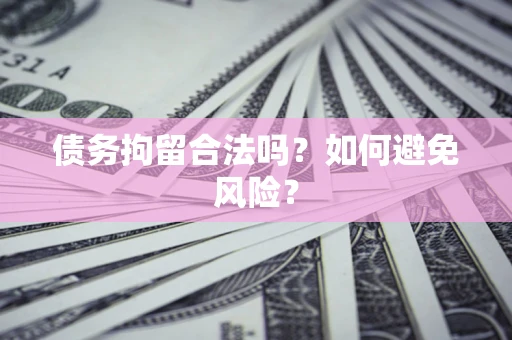 武汉债务拘留合法吗？如何避免风险？
