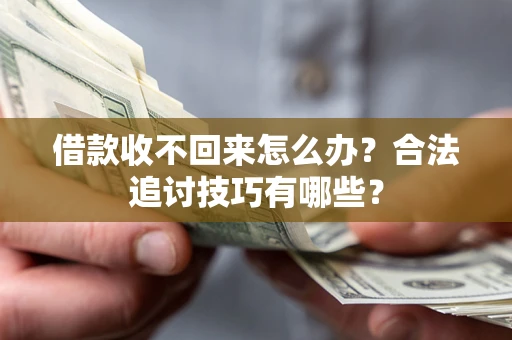 武汉借款收不回来怎么办？合法追讨技巧有哪些？