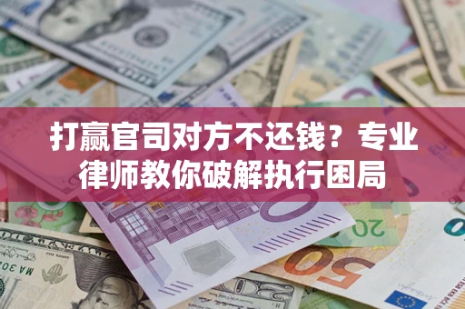 武汉打赢官司对方不还钱？专业律师教你破解执行困局