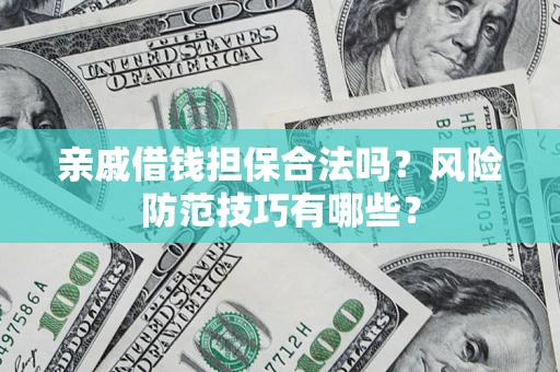 武汉亲戚借钱担保合法吗？风险防范技巧有哪些？