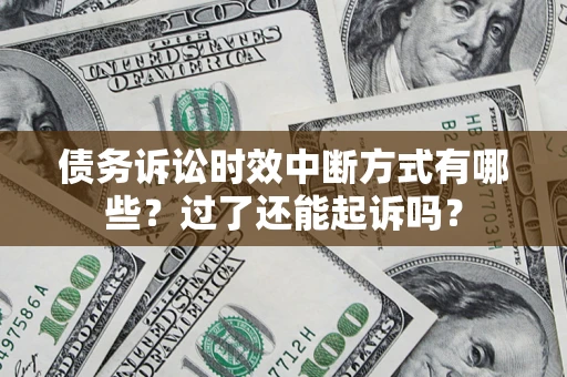 武汉债务诉讼时效中断方式有哪些？过了还能起诉吗？