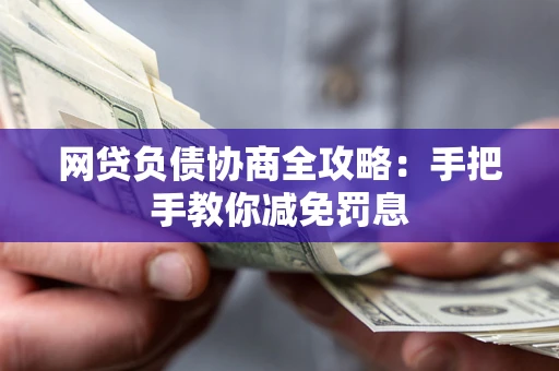武汉网贷负债协商全攻略：手把手教你减免罚息