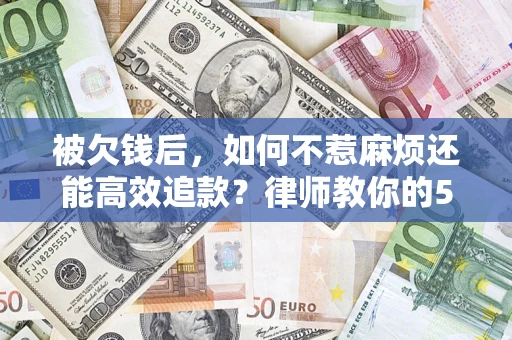 武汉被欠钱后，如何不惹麻烦还能高效追款？律师教你的5步合法讨债法