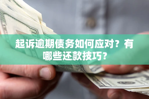 武汉起诉逾期债务如何应对？有哪些还款技巧？