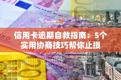 武汉信用卡逾期自救指南：5个实用协商技巧帮你止损