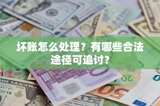 武汉坏账怎么处理？有哪些合法途径可追讨？