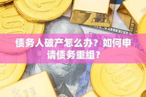 武汉债务人破产怎么办？如何申请债务重组？